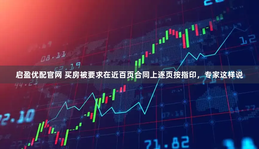 启盈优配官网 买房被要求在近百页合同上逐页按指印，专家这样说