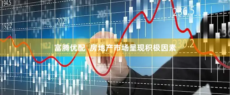 富腾优配  房地产市场呈现积极因素