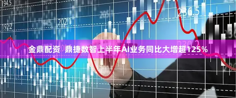 金鼎配资  鼎捷数智上半年AI业务同比大增超125%
