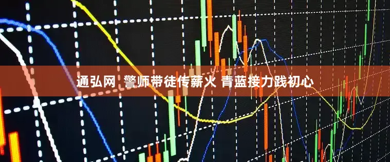 通弘网  警师带徒传薪火 青蓝接力践初心