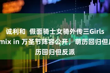 诚利和  假面骑士女骑外传三Girls Remix in 万圣节阵容公开，萌历回归但反派