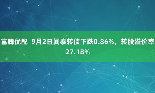 富腾优配  9月2日闻泰转债下跌0.86%，转股溢价率27.18%
