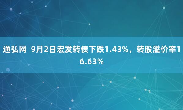 通弘网  9月2日宏发转债下跌1.43%，转股溢价率16.63%